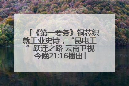 《第一要务》铜芯织就工业史诗，“昆电工”跃迁之路 云南卫视今晚21:16播出