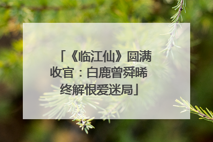 《临江仙》圆满收官：白鹿曾舜晞终解恨爱迷局