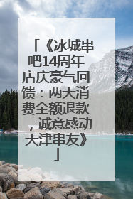 《冰城串吧14周年店庆豪气回馈：两天消费全额退款，诚意感动天津串友》