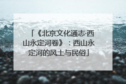 《北京文化通志·西山永定河卷》：西山永定河的风土与民俗