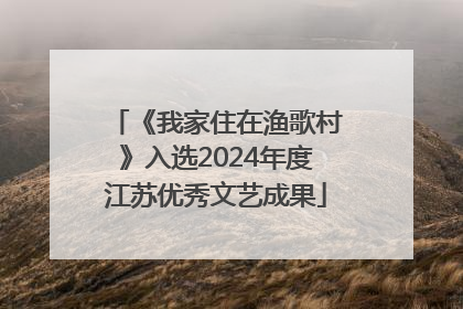 《我家住在渔歌村》入选2024年度江苏优秀文艺成果