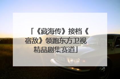 《藏海传》接档《宿敌》领跑东方卫视精品剧集赛道