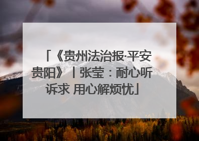 《贵州法治报·平安贵阳》丨张莹：耐心听诉求 用心解烦忧