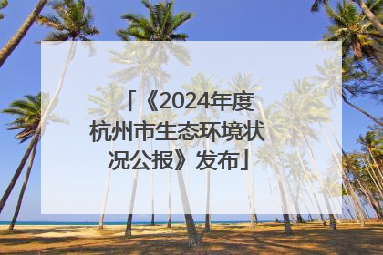 《2024年度杭州市生态环境状况公报》发布
