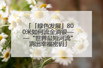 「绿色发展」800米如何流金淌银——“世界最短河流”淌出幸福密码