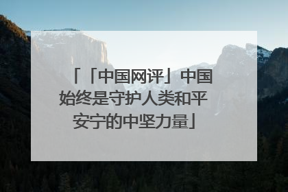 「中国网评」中国始终是守护人类和平安宁的中坚力量