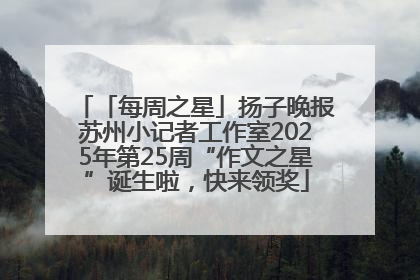 「每周之星」扬子晚报苏州小记者工作室2025年第25周“作文之星”诞生啦，快来领奖