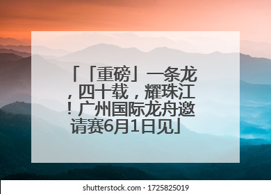 「重磅」一条龙，四十载，耀珠江！广州国际龙舟邀请赛6月1日见