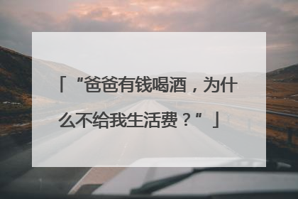 “爸爸有钱喝酒，为什么不给我生活费？”