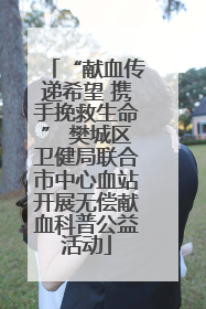 “献血传递希望 携手挽救生命” 樊城区卫健局联合市中心血站开展无偿献血科普公益活动