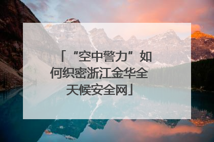 “空中警力”如何织密浙江金华全天候安全网