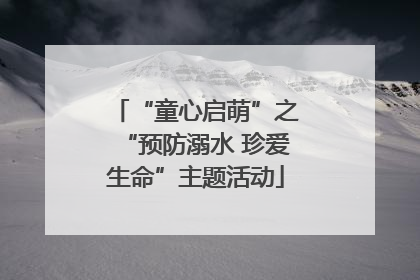 “童心启萌”之“预防溺水 珍爱生命”主题活动