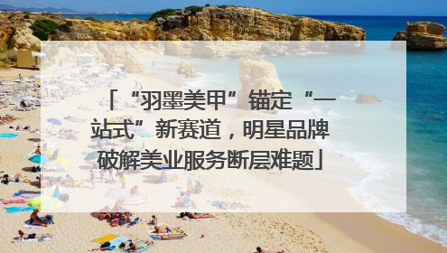 “羽墨美甲”锚定“一站式”新赛道，明星品牌破解美业服务断层难题
