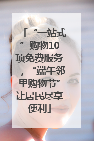 “一站式”购物10项免费服务，“端午邻里购物节”让居民尽享便利