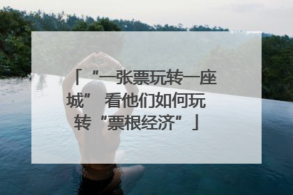 “一张票玩转一座城” 看他们如何玩转“票根经济”