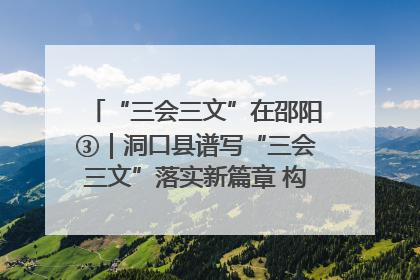 “三会三文”在邵阳③｜洞口县谱写“三会三文”落实新篇章 构建协同联动大格局