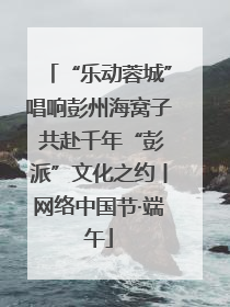 “乐动蓉城”唱响彭州海窝子 共赴千年“彭派”文化之约丨网络中国节·端午