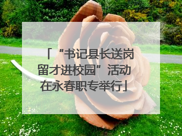 “书记县长送岗留才进校园”活动在永春职专举行