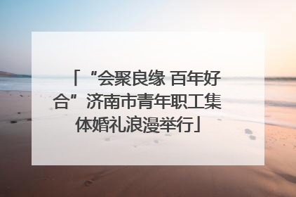 “会聚良缘 百年好合”济南市青年职工集体婚礼浪漫举行