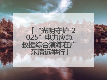 “光明守护-2025”电力应急救援综合演练在广东清远举行