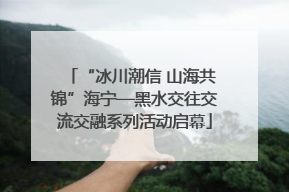 “冰川潮信 山海共锦”海宁—黑水交往交流交融系列活动启幕