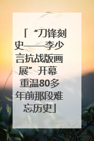 “刀锋刻史——李少言抗战版画展”开幕 重温80多年前那段难忘历史