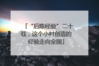 “后陈经验”二十载，这个小村创造的经验走向全国