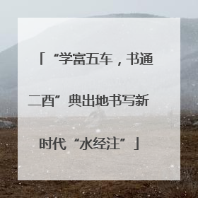 “学富五车，书通二酉”典出地书写新时代“水经注”