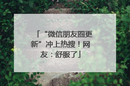 “微信朋友圈更新”冲上热搜！网友：舒服了