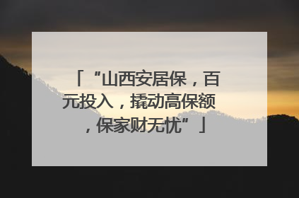 “山西安居保，百元投入，撬动高保额，保家财无忧”