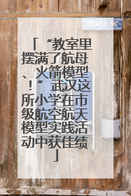 “教室里摆满了航母、火箭模型！”武汉这所小学在市级航空航天模型实践活动中获佳绩