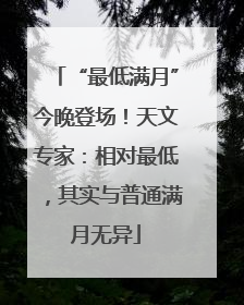 “最低满月”今晚登场！天文专家：相对最低，其实与普通满月无异