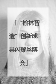“榆林智造”创新成果闪耀丝博会
