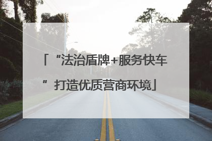 “法治盾牌+服务快车”打造优质营商环境