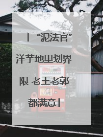 “泥法官”洋芋地里划界限 老王老郭都满意