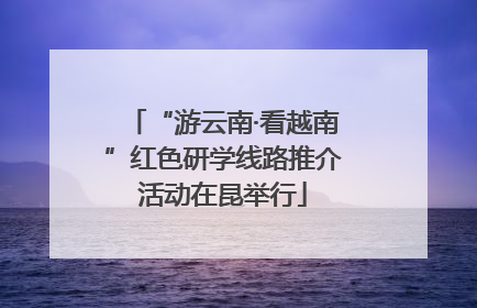 “游云南·看越南”红色研学线路推介活动在昆举行