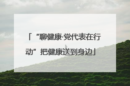 “聊健康·党代表在行动”把健康送到身边