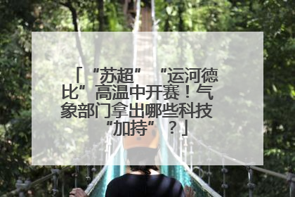 “苏超”“运河德比”高温中开赛！气象部门拿出哪些科技“加持”？