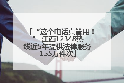 “这个电话真管用！” 江西12348热线近5年提供法律服务155万件次