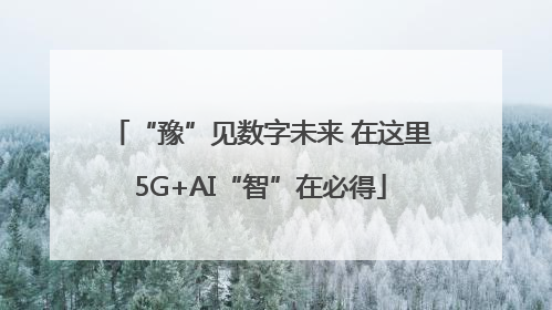 “豫”见数字未来 在这里5G+AI“智”在必得