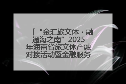 “金汇旅文体・融通海之南”2025年海南省旅文体产融对接活动暨金融服务中心成立仪式举行