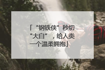 “钢铁侠”秒切“大白”，给人类一个温柔拥抱