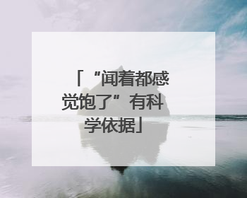 “闻着都感觉饱了”有科学依据