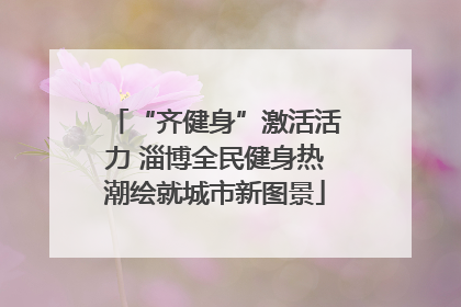 “齐健身”激活活力 淄博全民健身热潮绘就城市新图景