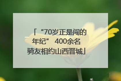 “70岁正是闯的年纪” 400余名骑友相约山西晋城