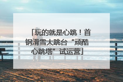玩的就是心跳！首钢滑雪大跳台“顽酷心跳塔”试运营