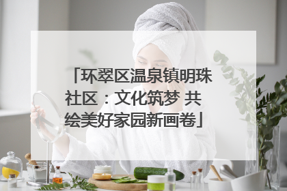 环翠区温泉镇明珠社区：文化筑梦 共绘美好家园新画卷