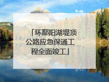 环鄱阳湖堤顶公路应急保通工程全面竣工
