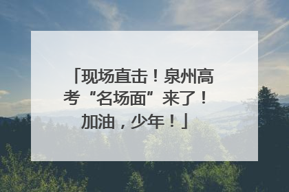 现场直击！泉州高考“名场面”来了！加油，少年！