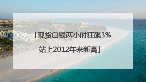 现货白银两小时狂飙3% 站上2012年来新高